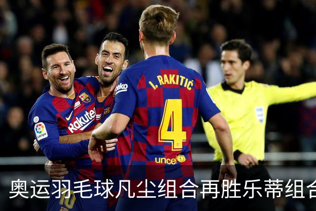 奥运羽毛球凡尘组合再胜乐蒂组合 闯进女双决赛